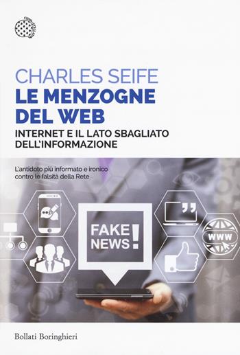 Le menzogne del web. Internet e il lato sbagliato dell'informazione - Charles Seife - Libro Bollati Boringhieri 2017, Saggi tascabili | Libraccio.it