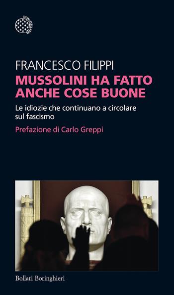 Mussolini ha fatto anche cose buone. Le idiozie che continuano a circolare sul fascismo - Francesco Filippi - Libro Bollati Boringhieri 2019, Temi | Libraccio.it