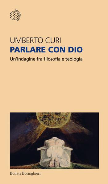 Parlare con Dio. Un'indagine fra filosofia e teologia - Umberto Curi - Libro Bollati Boringhieri 2024, Temi | Libraccio.it