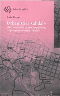 Urbanistica solidale. Alla ricerca della giustizia perequativa tra proprietà e interessi pubblici - Paolo Urbani - Libro Bollati Boringhieri 2011, Nuova didattica | Libraccio.it