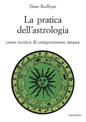 La pratica dell'astrologia. Come tecnica di comprensione umana - Dane Rudhyar - Libro Astrolabio Ubaldini 1985, Astrologia e psiche | Libraccio.it