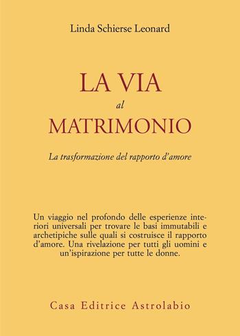 La via al matrimonio. La trasformazione del rapporto d'amore - Linda S. Leonard - Libro Astrolabio Ubaldini 1987, Psiche e coscienza | Libraccio.it