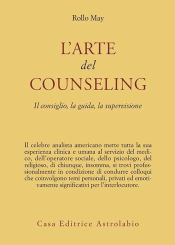 L'arte del counseling. Il consiglio, la guida, la supervisione - Rollo May - Libro Astrolabio Ubaldini 1991, Psiche e coscienza | Libraccio.it