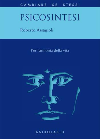 Psicosintesi. Per l'armonia della vita - Roberto Assagioli - Libro Astrolabio Ubaldini 1993, Cambiare se stessi | Libraccio.it