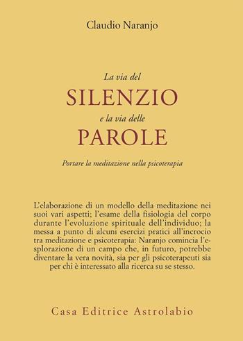 La via del silenzio e la via delle parole. Portare la meditazione nella psicoterapia - Claudio Naranjo - Libro Astrolabio Ubaldini 1999, Psiche e coscienza | Libraccio.it
