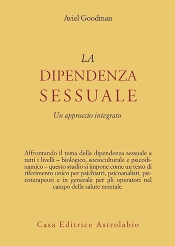 La dipendenza sessuale. Un approccio integrato - Aviel Goodman - Libro Astrolabio Ubaldini 2005, Psiche e coscienza | Libraccio.it