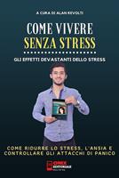 Come vivere senza stress. Come ridurre lo stress e l'ansia nella tua vita. Gli effetti devastanti dello stress