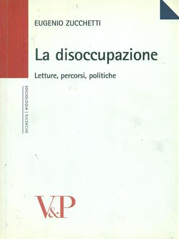 La disoccupazione. Letture, percorsi, politiche - Eugenio Zucchetti - Libro Vita e Pensiero 2005, Università/Ricerche/Sociologia | Libraccio.it