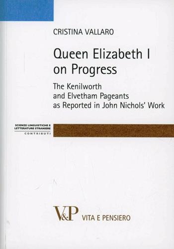 Queen Elisabeth I on progress. The kenilworth and evetham pageants as reported in John Nichol's work - Cristina Vallaro - Libro Vita e Pensiero 2011, Strum./Scienze ling. e lett. stran./Cont. | Libraccio.it