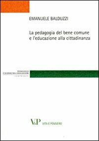 La pedagogia del bene comune e l'educazione alla cittadinanza - Emanuele Balduzzi - Libro Vita e Pensiero 2012, Strumenti/Pedagogia e sc. ed./Contributi | Libraccio.it