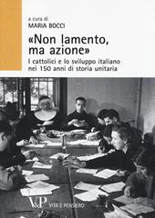 «Non lamento, ma azione». I cattolici e lo sviluppo italiano nei 150 anni di storia unitaria