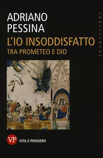 L' io insoddisfatto. Tra Prometeo e Dio - Adriano Pessina - Libro Vita e Pensiero 2016, Transizioni | Libraccio.it