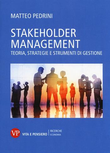 Stakeholder management. Teoria, strategie e strumenti di gestione - Matteo Pedrini - Libro Vita e Pensiero 2017, Economia. Ricerche | Libraccio.it