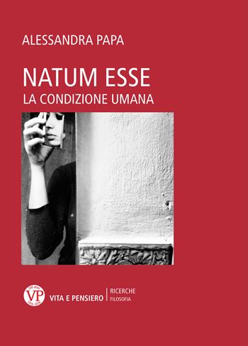 Natum esse. La condizione umana - Alessandra Papa - Libro Vita e Pensiero 2018, Università/Ricerche/Filosofia | Libraccio.it