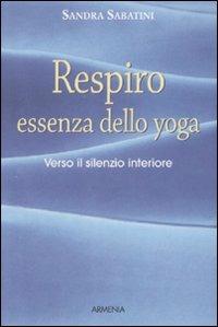 Respiro, essenza dello yoga. Verso il silenzio interiore - Sandra Sabatini - Libro Armenia 2001, Lo scrigno | Libraccio.it