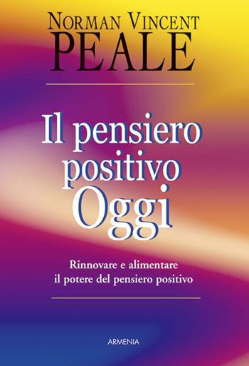 Il pensiero positivo oggi. Rinnovare e alimentare il potere del pensiero positivo - Norman Vincent Peale - Libro Armenia 2004, La via positiva | Libraccio.it