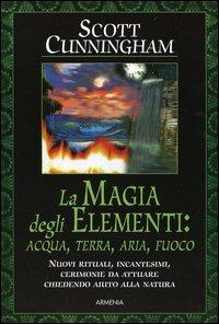 La magia degli elementi. Acqua, terra, aria, fuoco - Scott Cunningham - Libro Armenia 2005, Magick | Libraccio.it