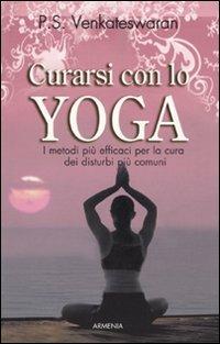 Curarsi con lo yoga. I metodi più efficaci per la cura dei disturbi più comuni - P. S. Venkatewaran - Libro Armenia 2010, Vivere meglio | Libraccio.it