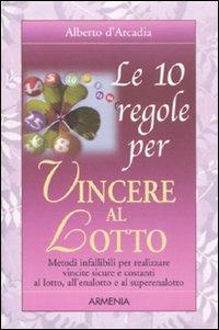 Le 10 regole per vincere al lotto - Alberto D'Arcadia - Libro Armenia 2011, Le 10 regole | Libraccio.it