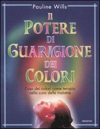 Il potere di guarigione dei colori. L'uso dei colori come terapia nella cura delle malattie - Pauline Willis - Libro Armenia 2011, L'altra medicina | Libraccio.it