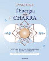 L'energia dei chakra. Attivare il potere di guarigione dei centri energetici