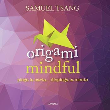 Origami mindful. Piega la carta... dispiega la mente. Ediz. illustrata - Samuel Tsang - Libro Armenia 2016, Raggi d'Oriente | Libraccio.it