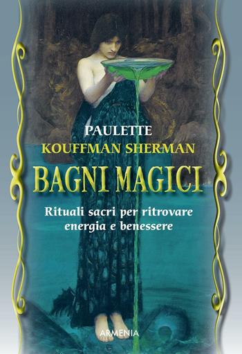 Bagni magici. Rituali sacri per ritrovare energia e benessere - Paulette Kouffman Sherman - Libro Armenia 2016, Magick | Libraccio.it