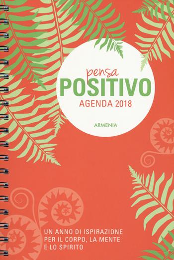 Pensa positivo. Agenda 2018. Un anno di ispirazione per la mente, il corpo e lo spirito - Dani DiPirro - Libro Armenia 2017, La via positiva | Libraccio.it