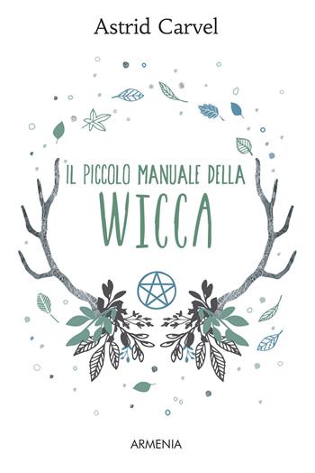 Il piccolo manuale della Wicca - Astrid Carvel - Libro Armenia 2017, Magick | Libraccio.it