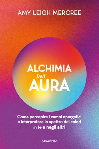 Alchimia dell'aura. Come percepire i campi energetici e interpretare lo spettro dei colori in te e negli altri - Amy Leigh Mercree - Libro Armenia 2024, L' altra medicina | Libraccio.it