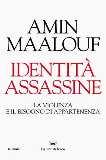 Identità assassine. La violenza e il bisogno di appartenenza - Amin Maalouf - Libro La nave di Teseo 2021, Le onde | Libraccio.it