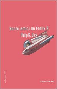 Nostri amici da Frolix 8 - Philip K. Dick - Libro Fanucci 2006, Collezione immaginario Dick | Libraccio.it