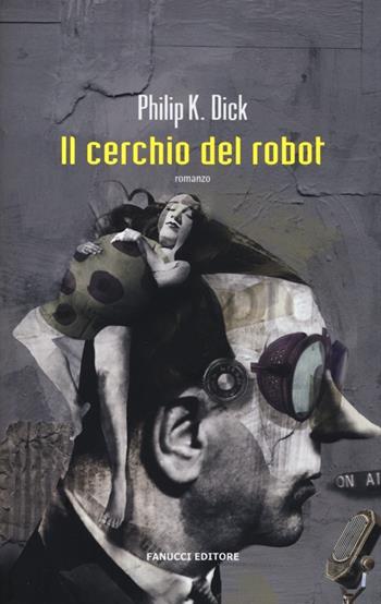 Il cerchio del robot. Ediz. illustrata - Philip K. Dick - Libro Fanucci 2013, Collezione immaginario Dick | Libraccio.it