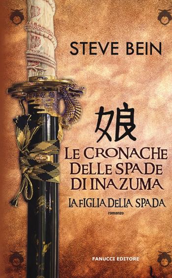 La figlia della spada. Le cronache delle spade di Inazuma - Steve Bein - Libro Fanucci 2014, Collezione immaginario fantasy | Libraccio.it