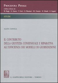 Il contributo della giustizia consensuale e riparativa all'efficienza dei modelli di giurisdizione - Agata Ciavola - Libro Giappichelli 2010, Procedura penale. Studi | Libraccio.it