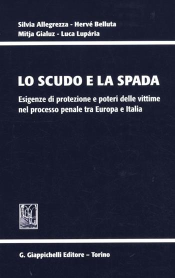 Lo scudo e la spada. Esigenze di protezione e poteri delle vittime nel processo penale tra Europa e Italia  - Libro Giappichelli 2012 | Libraccio.it