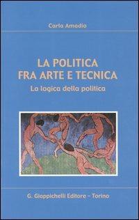 La politica fra arte e tecnica. La logica della politica - Carla Amadio - Libro Giappichelli 2003 | Libraccio.it