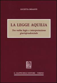 La legge Aquilia. Tra verba legis e interpretazione giurisprudenziale - Lucetta Desanti - Libro Giappichelli 2015 | Libraccio.it