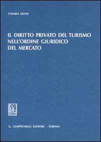 Il diritto privato del turismo nell'ordine giuridico del mercato - Chiara Alvisi - Libro Giappichelli 2008 | Libraccio.it