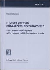 Il futuro del web. Etica, diritto, decentramento. Dalla sussidiarietà digitale all'economia dell'informazione in rete