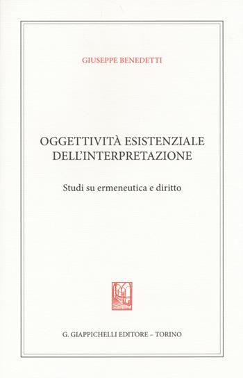 Oggettività esistenziale dell'interpretazione. Studi su ermeneutica e diritto - Giuseppe Benedetti - Libro Giappichelli 2014 | Libraccio.it