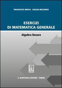 Esercizi di matematica generale. Algebra lineare - Francesco Brega, Grazia Messineo - Libro Giappichelli 2013 | Libraccio.it