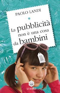La pubblicità non è una cosa da bambini - Paolo Landi - Libro La Scuola SEI 2014, C'è una logica | Libraccio.it