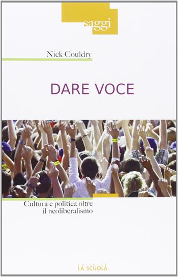 Dare voce. Cultura e politica oltre il neoliberalismo - Nick Couldry - Libro La Scuola SEI 2013, Saggi | Libraccio.it