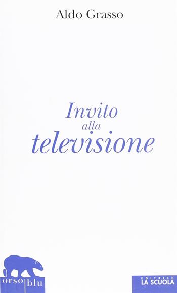 Invito alla televisione - Aldo Grasso - Libro La Scuola SEI 2012, Orso blu | Libraccio.it