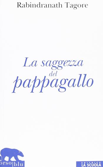 La saggezza del pappagallo - Rabindranath Tagore - Libro La Scuola SEI 2012, Orso blu | Libraccio.it