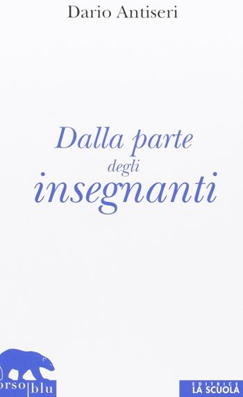 Dalla parte degli insegnanti - Dario Antiseri - Libro La Scuola SEI 2013, Orso blu | Libraccio.it