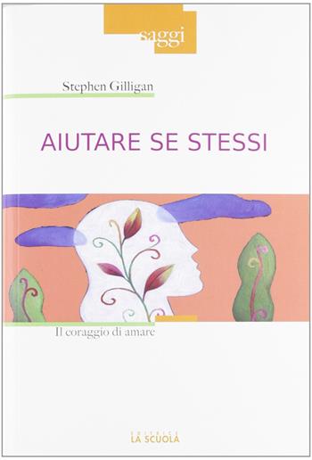 Aiutare se stessi. Il coraggio di amare - Stephen Gilligan - Libro La Scuola SEI 2012, Saggi | Libraccio.it
