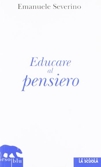 Educare al pensiero - Emanuele Severino - Libro La Scuola SEI 2012, Orso blu | Libraccio.it