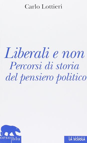 Liberali e non. Percorsi di storia del pensiero politico - Carlo Lottieri - Libro La Scuola SEI 2013, Orso blu | Libraccio.it
